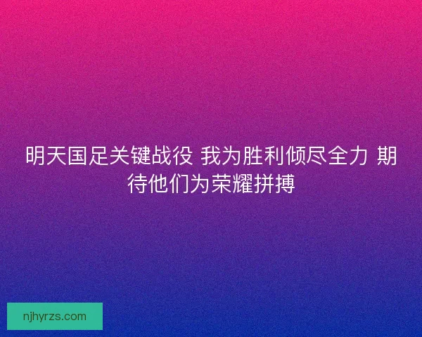 明天国足关键战役 我为胜利倾尽全力 期待他们为荣耀拼搏