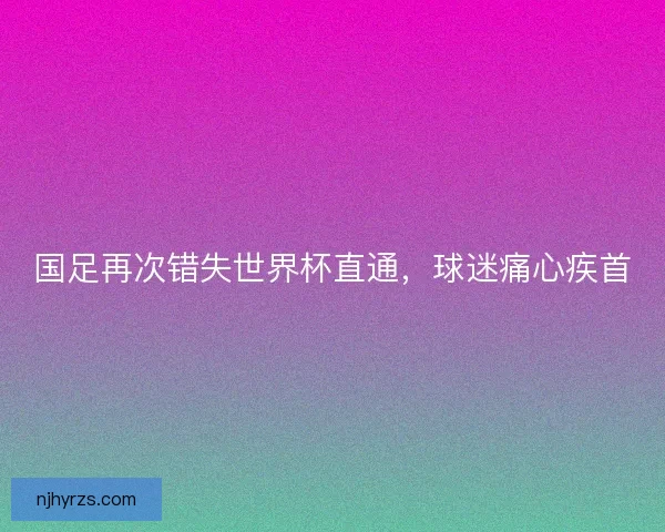 国足再次错失世界杯直通，球迷痛心疾首