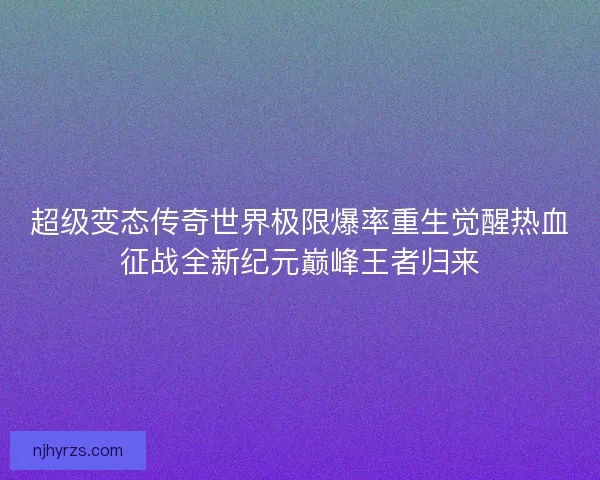 超级变态传奇世界极限爆率重生觉醒热血征战全新纪元巅峰王者归来