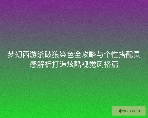 梦幻西游杀破狼染色全攻略与个性搭配灵感解析打造炫酷视觉风格篇