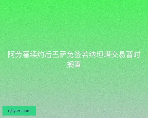 阿劳霍续约后巴萨免签若纳坦塔交易暂时搁置