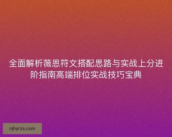全面解析薇恩符文搭配思路与实战上分进阶指南高端排位实战技巧宝典