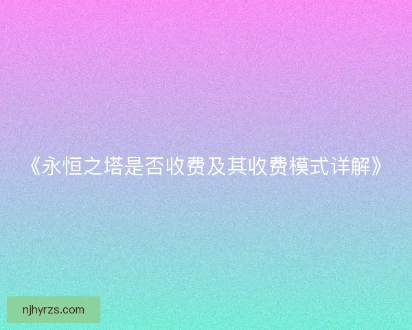 《永恒之塔是否收费及其收费模式详解》